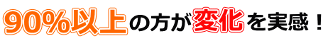 90％以上の方が変化を実感