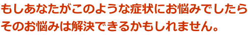 あなたのお悩みは解決できるかもしれません